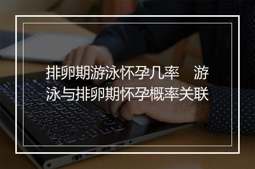 排卵期游泳怀孕几率　游泳与排卵期怀孕概率关联